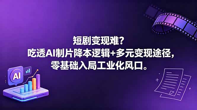 短剧变现难？吃透AI制片降本逻辑+多元变现途径，零基础入局工业化风口-weichuangqy
