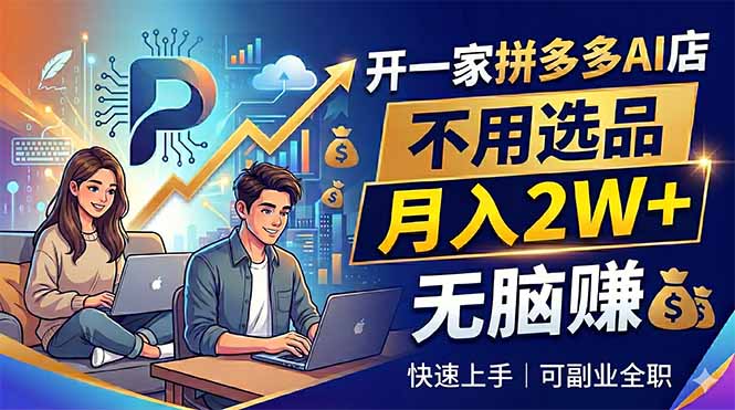开一家拼多多AI店，不用选品，月入2W+，无脑赚，可副业全职-weichuangqy