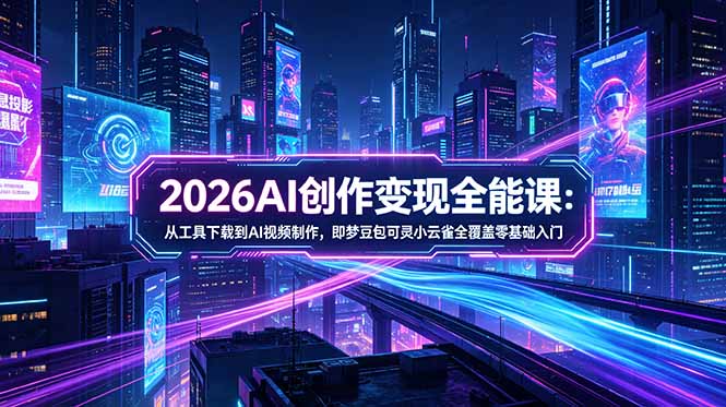 2026AI创作变现全能课-更新5月：从工具下载到AI视频制作，即梦豆包可灵小云雀全覆盖零基础入门-weichuangqy
