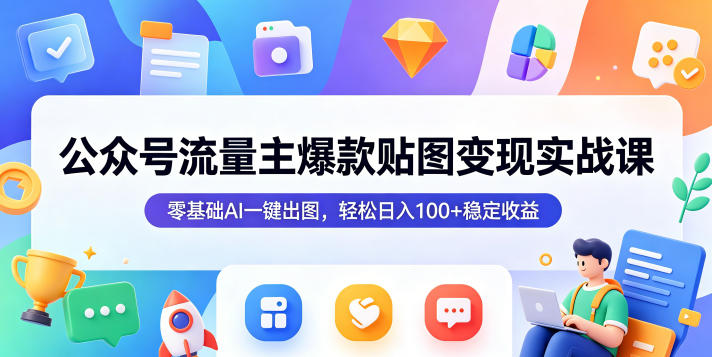 公众号流量主爆款贴图变现实战课，零基础AI一键出图，轻松日入100+稳定收益-weichuangqy