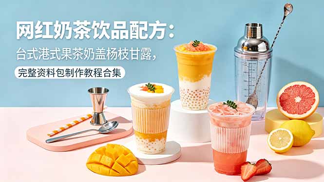 网红奶茶饮品配方:台式港式果茶奶盖杨枝甘露,完整资料包制作教程合集-weichuangqy
