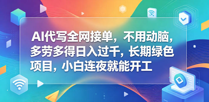AI代写全网接单，不用动脑，多劳多得日入过千，长期绿色项目，小白连夜就能开工【揭秘】-weichuangqy