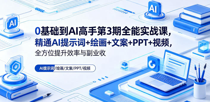 0基础到AI高手第3期全能实战课，精通AI提示词+绘画+文案+PPT+视频，全方位提升效率与副业收益-weichuangqy