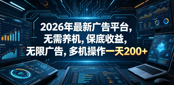 2026年最新广告平台，无需养机，保底收益，无限广告，多机操作一天200+【揭秘】-weichuangqy