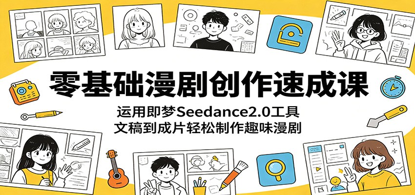 零基础漫剧创作速成课：运用即梦Seedance2.0工具，文稿到成片轻松制作趣味漫剧-weichuangqy