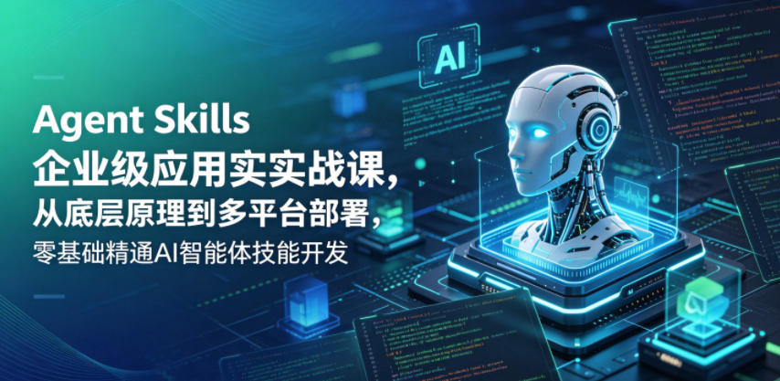 Agent Skills企业级应用实战课，从底层原理到多平台部署，零基础精通AI智能体技能开发-weichuangqy