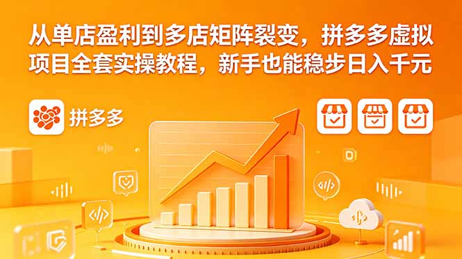 从单店盈利到多店矩阵裂变，拼多多虚拟项目全套实操教程，新手也能稳步日入千元-weichuangqy
