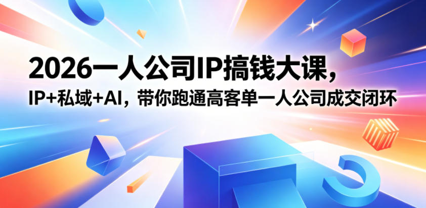 2026一人公司IP搞钱大课扬州站，IP+私域+AI，带你跑通高客单一人公司成交闭环(5.15-16-17)-weichuangqy