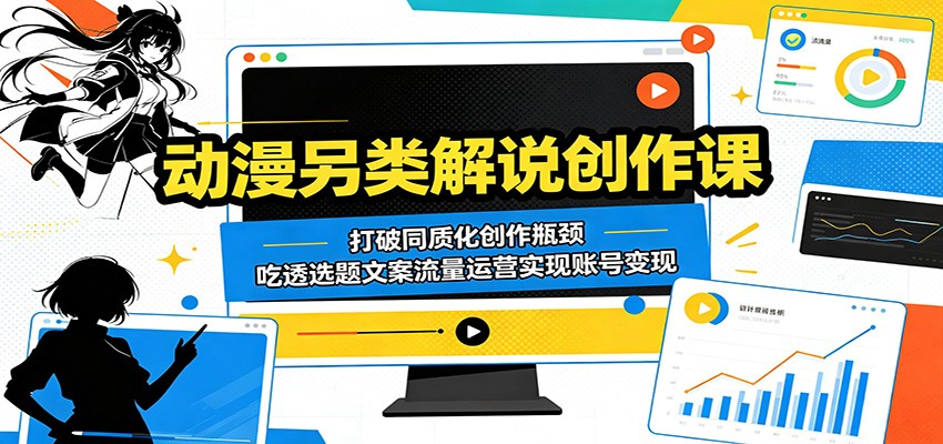 动漫另类解说创作课：打破同质化创作瓶颈，吃透选题文案流量运营实现账号变现-weichuangqy