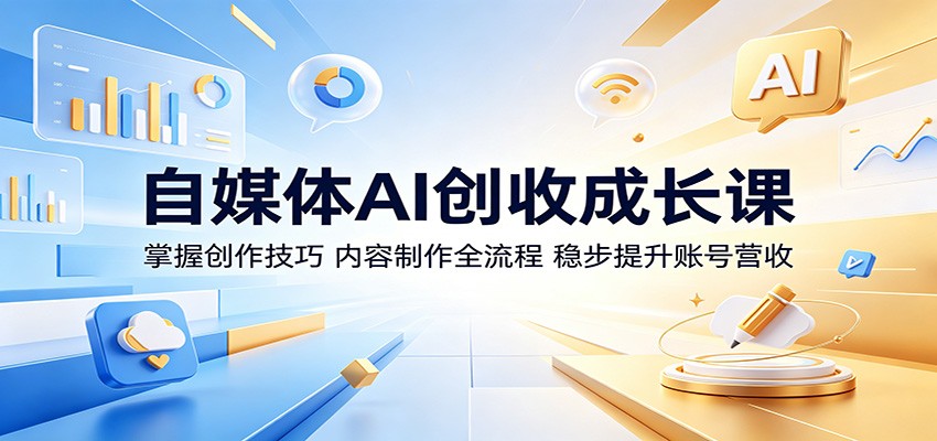 自媒体AI创收成长课：掌握创作技巧，内容制作全流程，稳步提升账号营收-weichuangqy