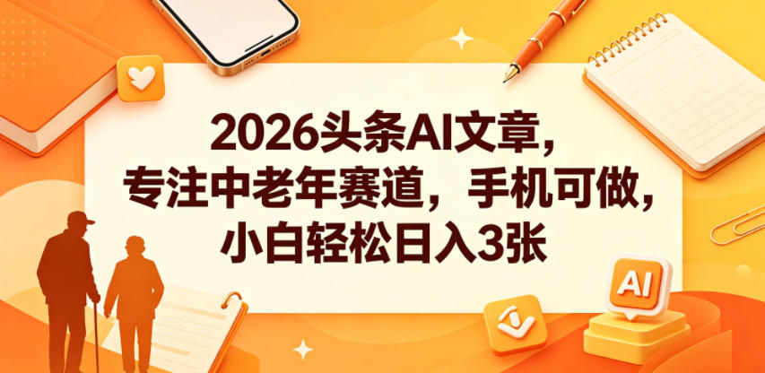 2026头条AI文章，专注中老年赛道，手机可做，小白轻松日入3张-weichuangqy
