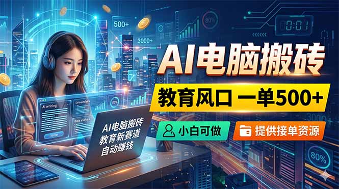 AI电脑搬砖，教育风口一单500+，小白可做，提供接单资源-weichuangqy