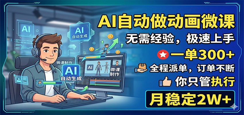 AI自动做动画微课，一单300+，全程派单，你只管执行，月稳定2W+-weichuangqy