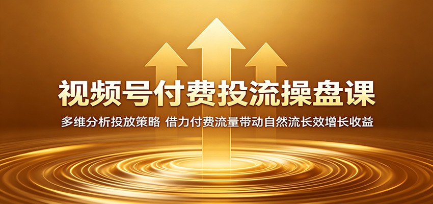视频号付费投流操盘课：多维分析投放策略，借力付费流量带动自然流长效增长收益-weichuangqy