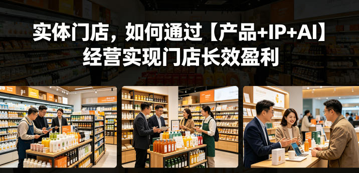 实体门店，如何通过【产品+IP+AI】经营实现门店长效盈利-weichuangqy