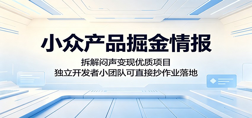 小众产品掘金情报：拆解闷声变现优质项目，独立开发者小团队可直接抄作业落地-weichuangqy