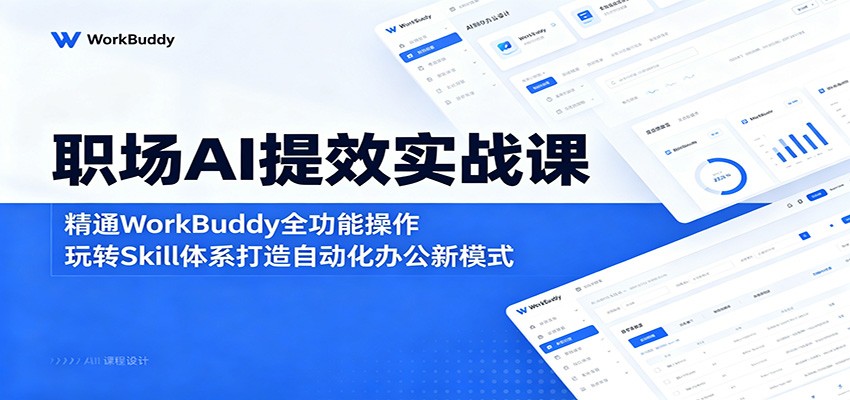职场AI提效实战课：精通WorkBuddy全功能操作，玩转Skill体系打造自动化办公新模式-weichuangqy