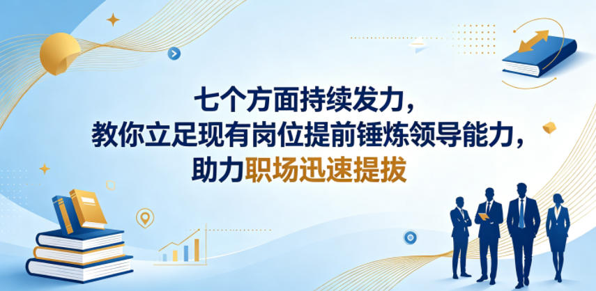 付费文章：七个方面持续发力，教你立足现有岗位提前锤炼领导能力，助力职场迅速提拔-weichuangqy