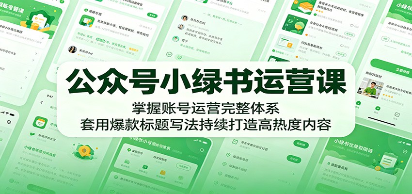 公众号小绿书运营课：掌握账号运营完整体系，套用爆款标题写法持续打造高热度内容-weichuangqy