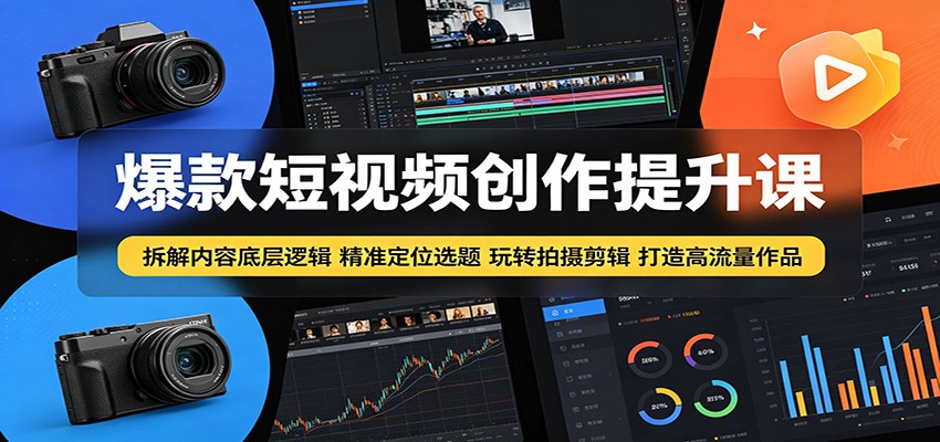 爆款短视频创作提升课：拆解内容底层逻辑，精准定位选题玩转拍摄剪辑打造高流量作品-weichuangqy