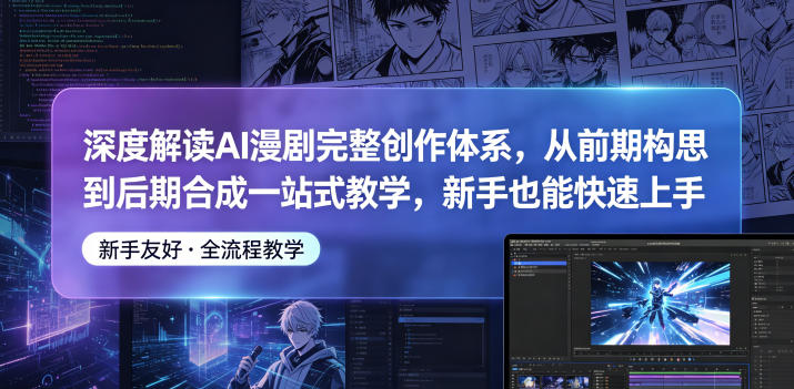 深度解读AI漫剧完整创作体系，从前期构思到后期合成一站式教学，新手也能快速上手-weichuangqy