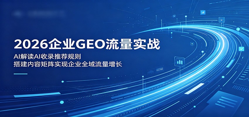 2026企业GEO流量实战：解读AI收录推荐规则，搭建内容矩阵实现企业全域流量增长-weichuangqy