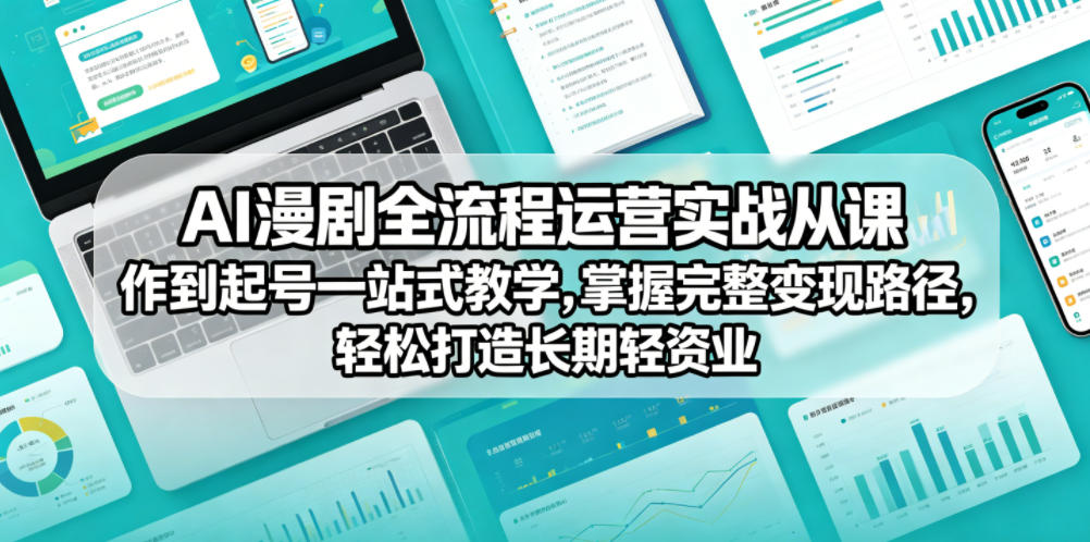 AI漫剧全流程运营实战课从创作到起号一站式教学，掌握完整变现路径，轻松打造长期轻资产副业-weichuangqy