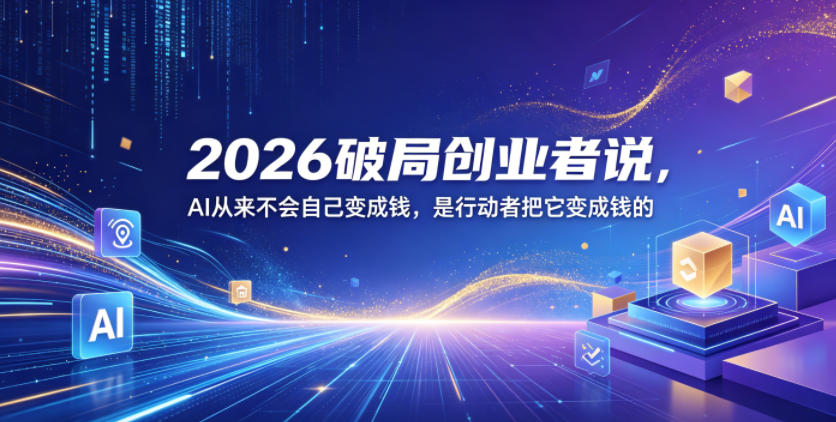 2026破局创业者说，AI从来不会自己变成钱，是行动者把它变成钱的【文档】-weichuangqy