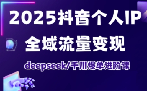 抖音个人IP全域流量变现进阶课，deepseek千川爆单进阶课(更新2026年05月)-weichuangqy