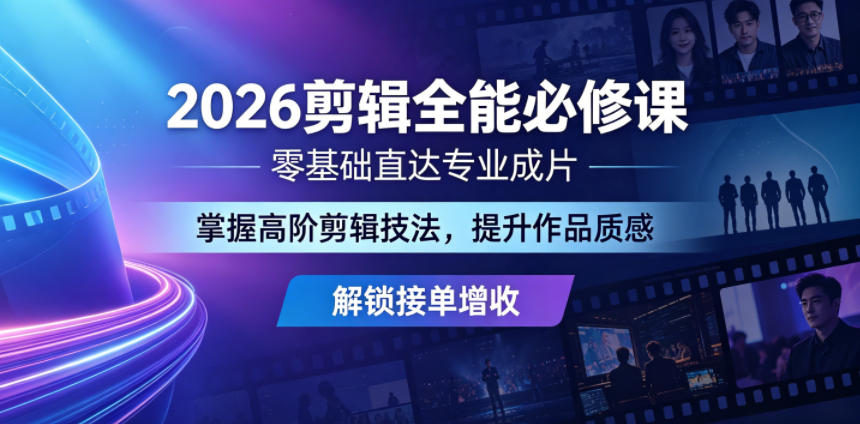 2026剪辑全能必修课，零基础直达专业成片，掌握高阶剪辑技法，提升作品质感解锁接单增收-weichuangqy