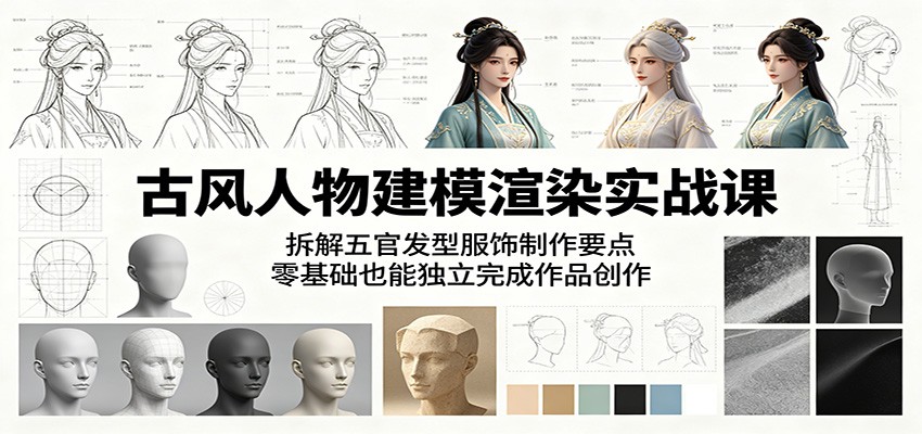 古风人物建模渲染实战课：拆解五官发型服饰制作要点，零基础也能独立完成作品创作-weichuangqy
