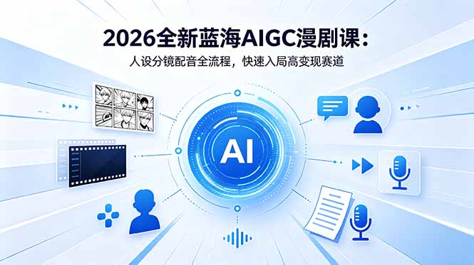 2026全新蓝海AIGC漫剧课：人设分镜配音全流程，快速入局高变现赛道-weichuangqy