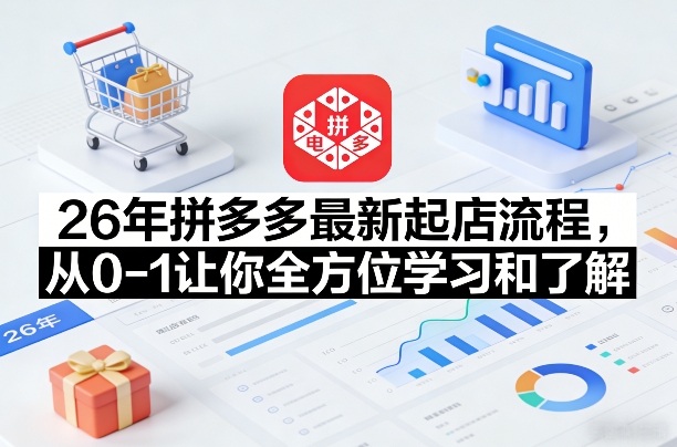 26年拼多多最新起店流程，从0-1让你全方位学习和了解(05月28日更新)-weichuangqy
