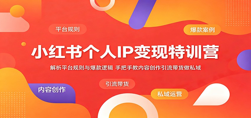 小红书个人IP变现特训营：解析平台规则与爆款逻辑，手把手教内容创作引流带货做私域-weichuangqy
