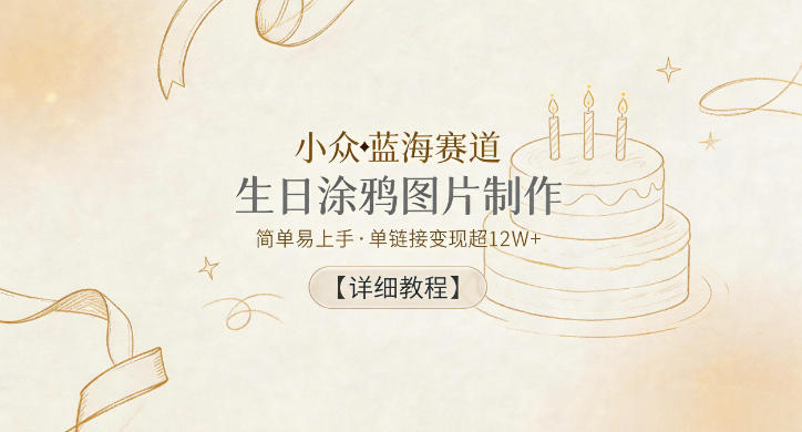 小众蓝海赛道，生日涂鸦图片制作，简单易上手，单链接变现超12W+【详细教程】-weichuangqy