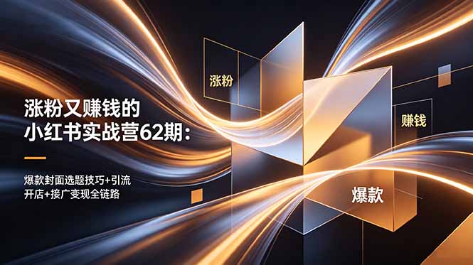 涨粉又赚钱的小红书实战营62期：爆款封面选题技巧+引流开店+接广变现全链路-weichuangqy