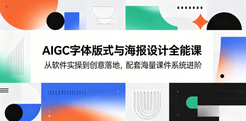 AIGC字体版式与海报设计全能课，从软件实操到创意落地，配套海量课件系统进阶-weichuangqy
