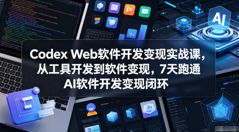 Codex Web软件开发变现实战课，从工具开发到软件变现，7天跑通AI软件开发变现闭环-weichuangqy