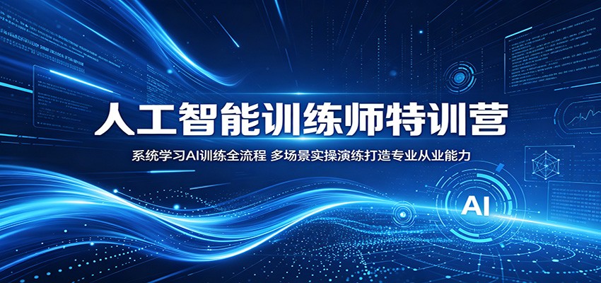 人工智能训练师特训营：系统学习AI训练全流程，多场景实操演练打造专业从业能力-weichuangqy