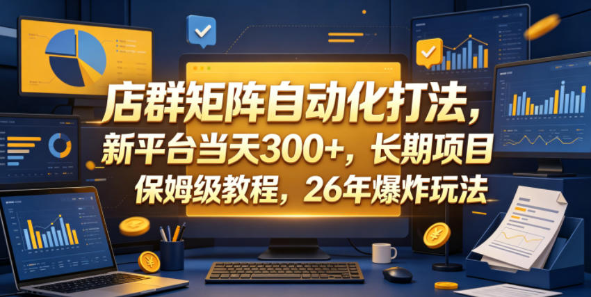 店群矩阵自动化打法，新平台当天300+，长期项目，保姆级教程，26年爆炸玩法【揭秘】-weichuangqy