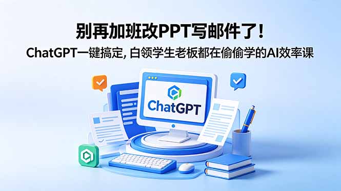 别再加班改PPT写邮件了！ChatGPT一键搞定，白领学生老板都在偷偷学的AI效率课-weichuangqy