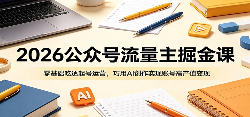 2026公众号流量主掘金课：零基础吃透起号运营，巧用AI创作实现账号高产值变现-weichuangqy