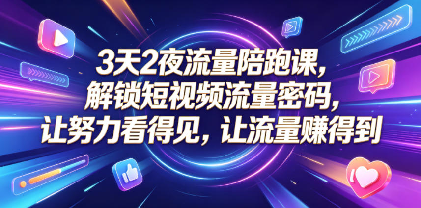 3天2夜流量陪跑课，解锁短视频流量密码，让努力看得见，让流量賺得到-weichuangqy