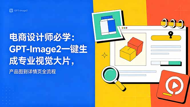 电商设计师必学-更新：GPT-Image2一键生成专业视觉大片，产品图到详情页全流程-weichuangqy