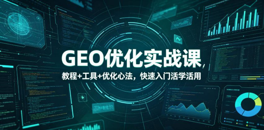 GEO优化实战课，教程+工具+优化心法，快速入门活学活用-weichuangqy