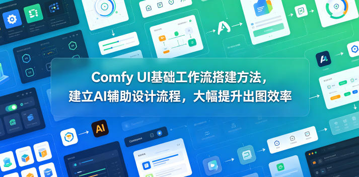 Comfy UI基础工作流搭建方法，建立AI辅助设计流程，大幅提升出图效率-weichuangqy