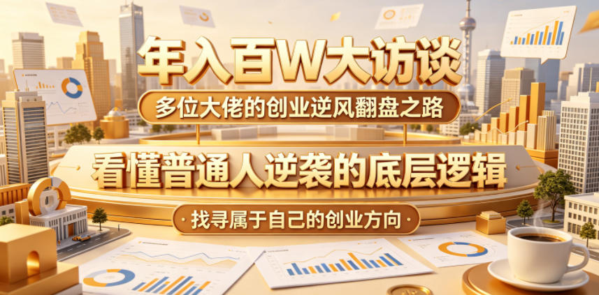 年入百W大访谈，多位大佬的创业逆风翻盘之路，看懂普通人逆袭的底层逻辑，找寻属于自己的创业方向-weichuangqy