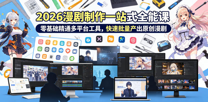 2026 AI漫剧制作一站式全能课，零基础精通多平台工具，快速批量产出原创漫剧-weichuangqy