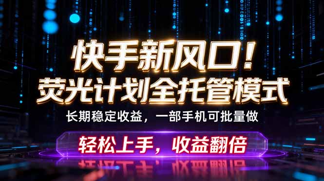 快手新风口！荧光计划全托管躺赚，不用自己干，批量操作月入3W+-weichuangqy