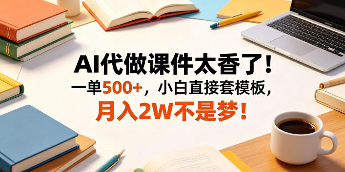 AI代做课件太香了！一单500+，小白直接套模板，月入2W不是梦！【揭秘】-weichuangqy